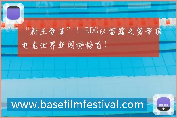 “新王登基”！EDG以雷霆之势登顶电竞世界新闻榜榜首！
