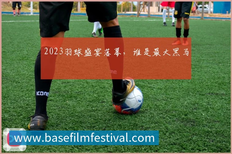2023羽球盛宴落幕,谁是最大黑马