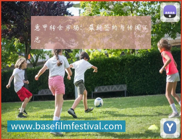 意甲转会市场：最新签约与传闻汇总